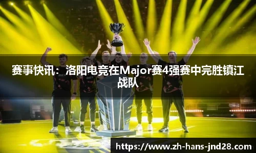 赛事快讯：洛阳电竞在Major赛4强赛中完胜镇江战队