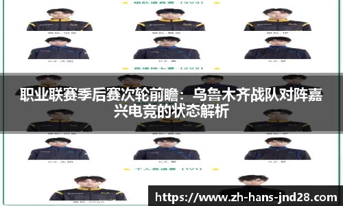 职业联赛季后赛次轮前瞻：乌鲁木齐战队对阵嘉兴电竞的状态解析