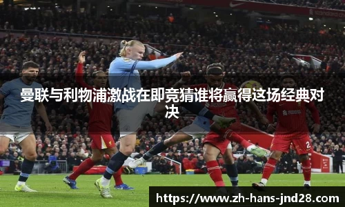 曼联与利物浦激战在即竞猜谁将赢得这场经典对决